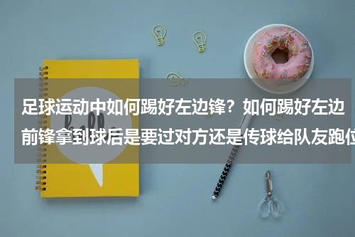 足球运动中如何踢好左边锋？如何踢好左边前锋拿到球后是要过对方还是传球给队友跑位是不是要和其他前锋拉开