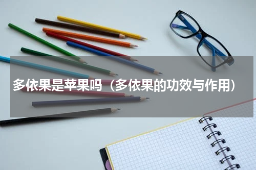 多依果是苹果吗（多依果的功效与作用）