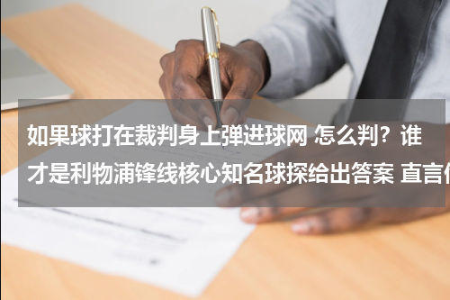 如果球打在裁判身上弹进球网 怎么判？谁才是利物浦锋线核心知名球探给出答案 直言他比马内作用更大