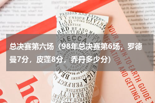 总决赛第六场（98年总决赛第6场，罗德曼7分，皮蓬8分，乔丹多少分）