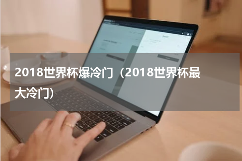 2018世界杯爆冷门（2018世界杯最大冷门）