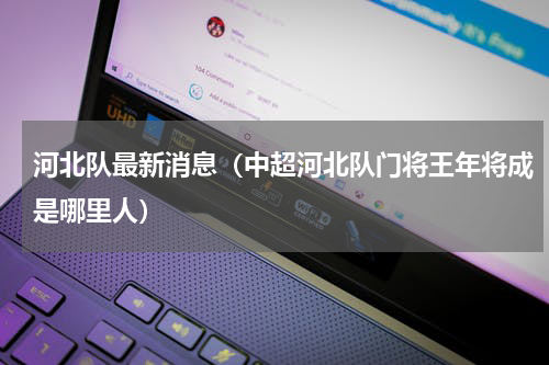 河北队最新消息（中超河北队门将王年将成是哪里人）