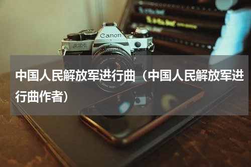 中国人民解放军进行曲（中国人民解放军进行曲作者）