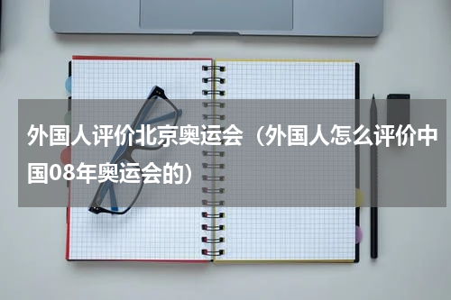 外国人评价北京奥运会（外国人怎么评价中国08年奥运会的）