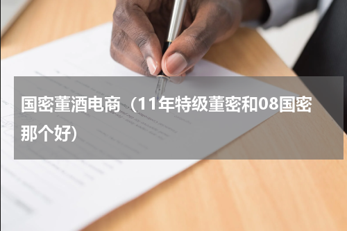 国密董酒电商（11年特级董密和08国密那个好）