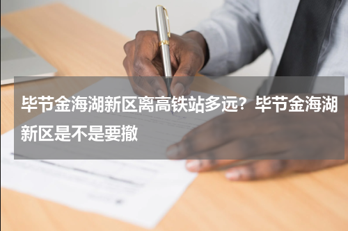 毕节金海湖新区离高铁站多远？毕节金海湖新区是不是要撤