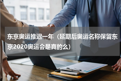 东京奥运推迟一年（延期后奥运名称保留东京2020奥运会是真的么）