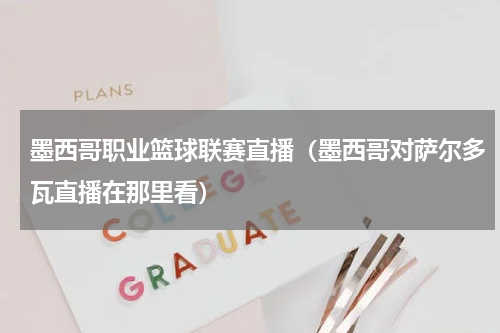 墨西哥职业篮球联赛直播（墨西哥对萨尔多瓦直播在那里看）