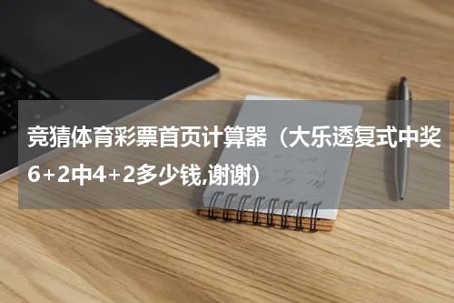 竞猜体育彩票首页计算器（大乐透复式中奖6+2中4+2多少钱,谢谢）