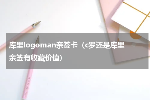 库里logoman亲签卡（c罗还是库里亲签有收藏价值）