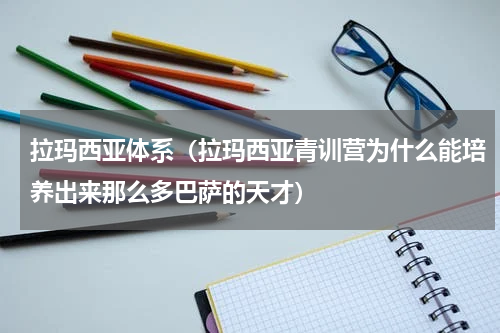 拉玛西亚体系（拉玛西亚青训营为什么能培养出来那么多巴萨的天才）