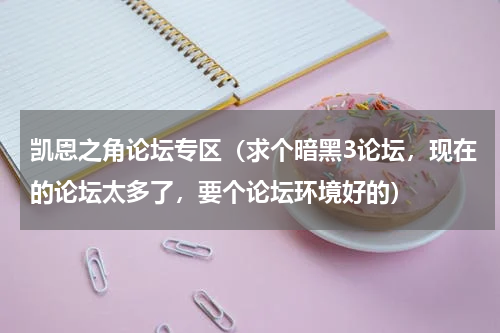 凯恩之角论坛专区（求个暗黑3论坛，现在的论坛太多了，要个论坛环境好的）