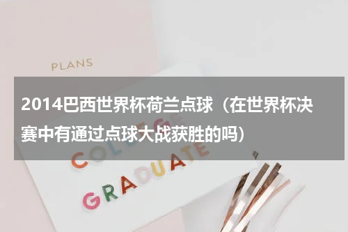 2014巴西世界杯荷兰点球（在世界杯决赛中有通过点球大战获胜的吗）