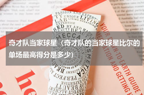 奇才队当家球星（奇才队的当家球星比尔的单场最高得分是多少）