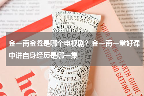 金一南金鑫是哪个电视剧？金一南一堂好课中讲自身经历是哪一集