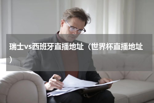 瑞士vs西班牙直播地址（世界杯直播地址）
