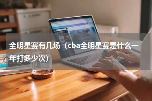 全明星赛有几场（cba全明星赛是什么一年打多少次）
