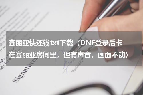 赛丽亚快还钱txt下载（DNF登录后卡在赛丽亚房间里，但有声音，画面不动）