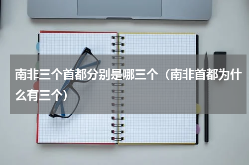 南非三个首都分别是哪三个（南非首都为什么有三个）