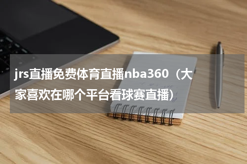 jrs直播免费体育直播nba360（大家喜欢在哪个平台看球赛直播）