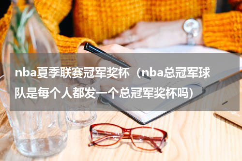 nba夏季联赛冠军奖杯（nba总冠军球队是每个人都发一个总冠军奖杯吗）
