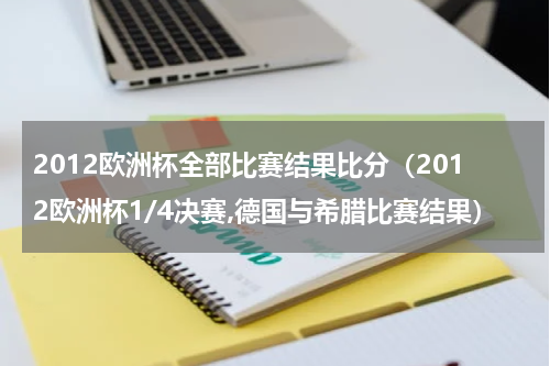 2012欧洲杯全部比赛结果比分（2012欧洲杯1/4决赛,德国与希腊比赛结果）