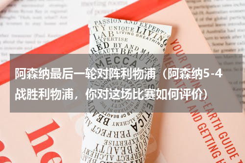 阿森纳最后一轮对阵利物浦（阿森纳5-4战胜利物浦，你对这场比赛如何评价）