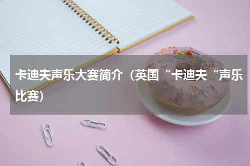 卡迪夫声乐大赛简介（英国“卡迪夫“声乐比赛）
