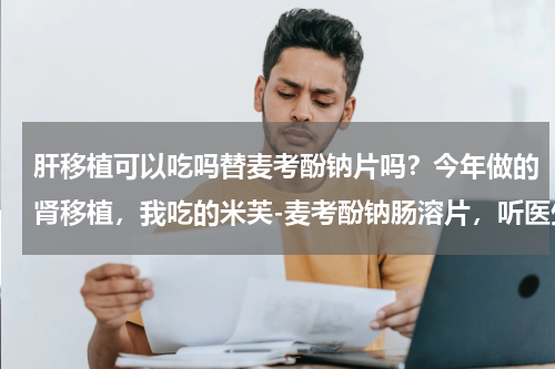 肝移植可以吃吗替麦考酚钠片吗？今年做的肾移植，我吃的米芙-麦考酚钠肠溶片，听医生说效果比骁悉要好，有用的病友可以一起交流一下！