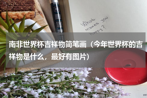 南非世界杯吉祥物简笔画（今年世界杯的吉祥物是什么，最好有图片）