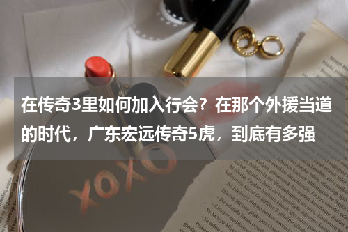 在传奇3里如何加入行会？在那个外援当道的时代，广东宏远传奇5虎，到底有多强