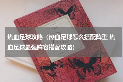 热血足球攻略（热血足球怎么搭配阵型 热血足球最强阵容搭配攻略）
