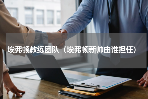 埃弗顿教练团队（埃弗顿新帅由谁担任）