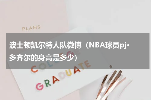 波士顿凯尔特人队微博（NBA球员pj·多齐尔的身高是多少）