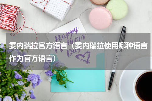 委内瑞拉官方语言（委内瑞拉使用哪种语言作为官方语言）