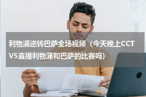 利物浦逆转巴萨全场视频（今天晚上CCTV5直播利物蒲和巴萨的比赛吗）