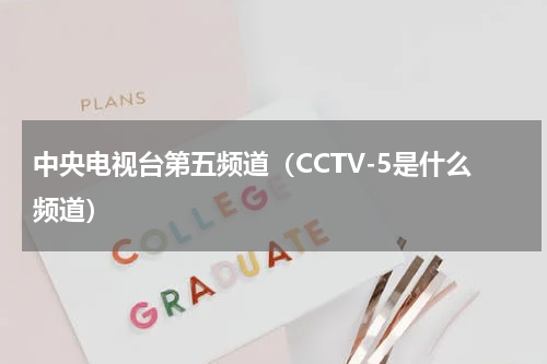 中央电视台第五频道（CCTV-5是什么频道）