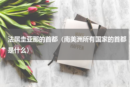 法属圭亚那的首都（南美洲所有国家的首都是什么）