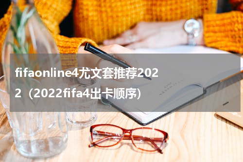 fifaonline4尤文套推荐2022（2022fifa4出卡顺序）