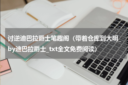 讨逆迪巴拉爵士笔趣阁（带着仓库到大明_by迪巴拉爵士_txt全文免费阅读）