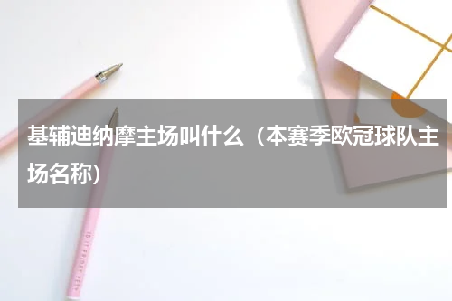 基辅迪纳摩主场叫什么（本赛季欧冠球队主场名称）
