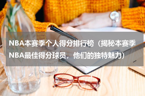 NBA本赛季个人得分排行榜（揭秘本赛季NBA最佳得分球员，他们的独特魅力）