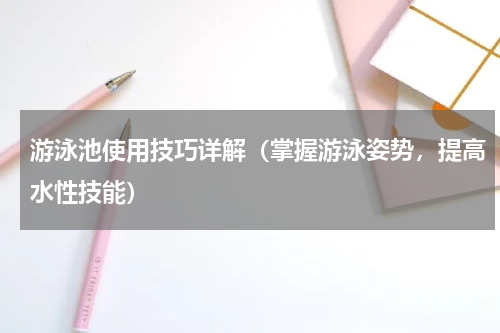 游泳池使用技巧详解（掌握游泳姿势，提高水性技能）