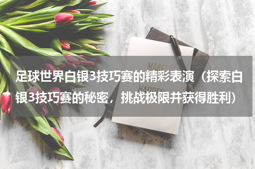 足球世界白银3技巧赛的精彩表演（探索白银3技巧赛的秘密，挑战极限并获得胜利）