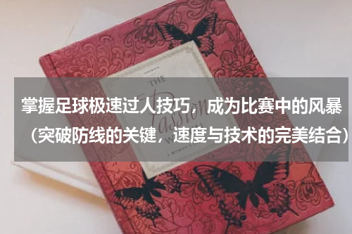 掌握足球极速过人技巧，成为比赛中的风暴（突破防线的关键，速度与技术的完美结合）