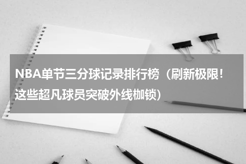 NBA单节三分球记录排行榜（刷新极限！这些超凡球员突破外线枷锁）