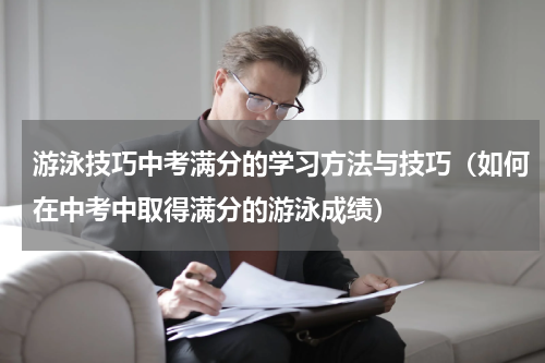 游泳技巧中考满分的学习方法与技巧（如何在中考中取得满分的游泳成绩）