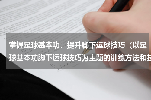 掌握足球基本功，提升脚下运球技巧（以足球基本功脚下运球技巧为主题的训练方法和技巧）