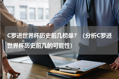 C罗进世界杯历史前几榜单？（分析C罗进世界杯历史前几的可能性）