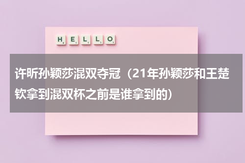 许昕孙颖莎混双夺冠（21年孙颖莎和王楚钦拿到混双杯之前是谁拿到的）